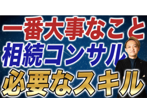 【※重要】相続コンサルに必要なスキルとは！？